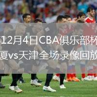 2025年12月4日CBA俱樂部杯長沙賽區廣廈vs天津全場錄像回放