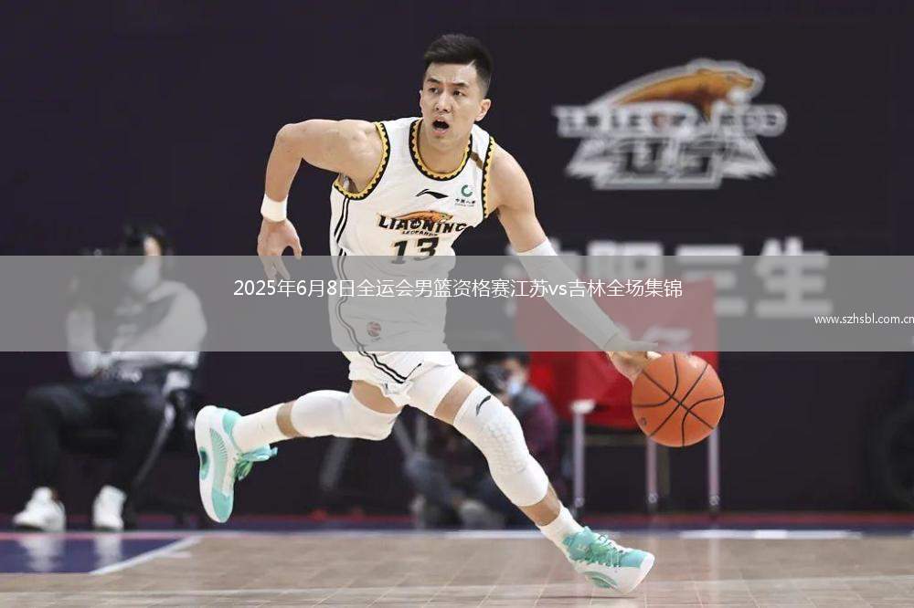 2025年6月8日全運會男籃資格賽江蘇vs吉林全場集錦