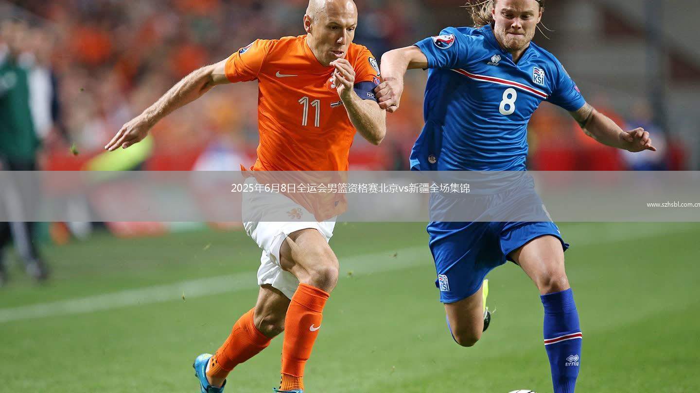 2025年6月8日全運會男籃資格賽北京vs新疆全場集錦