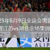 2025年6月9日全運會男籃資格賽江蘇vs湖北全場集錦