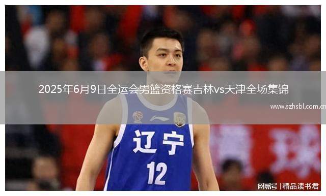 2025年6月9日全運會男籃資格賽吉林vs天津全場集錦