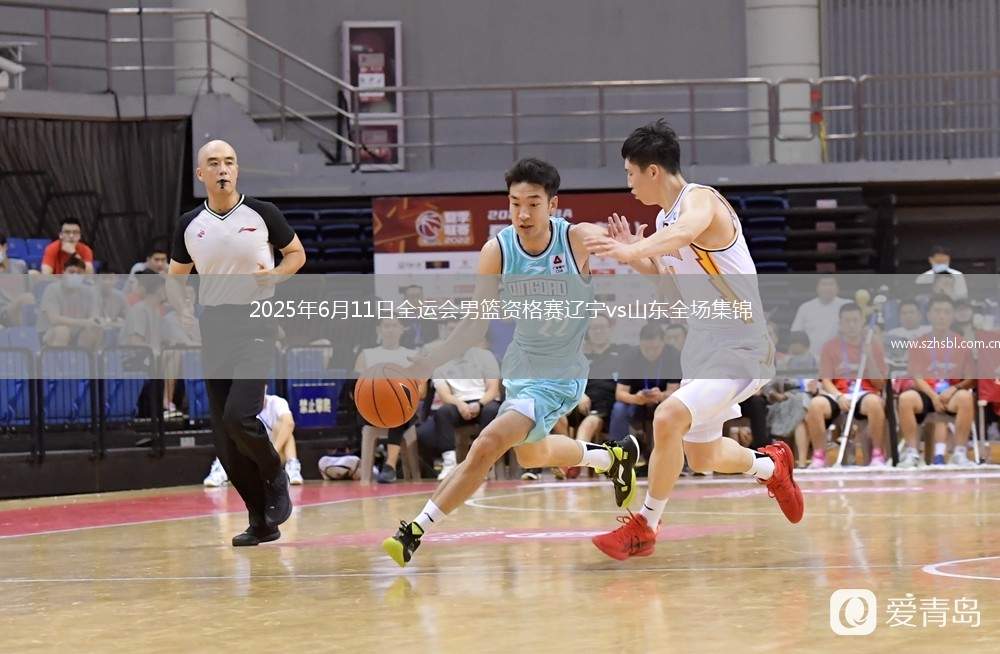 2025年6月11日全運會男籃資格賽遼寧vs山東全場集錦