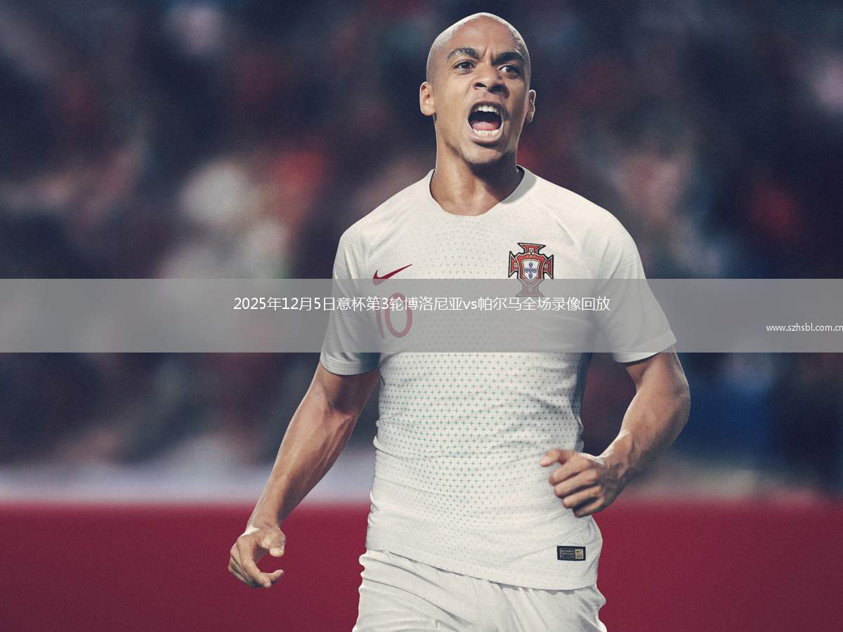 2025年12月5日意杯第3輪博洛尼亞vs帕爾馬全場錄像回放