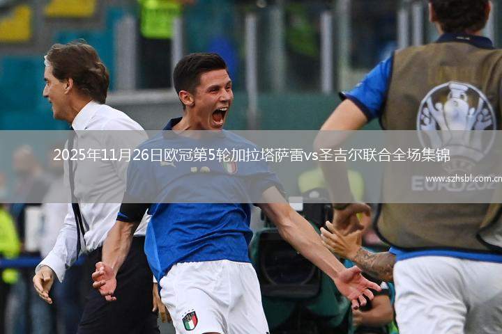 2025年11月26日歐冠第5輪加拉塔薩雷vs圣吉爾聯合全場集錦